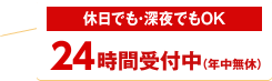 休日でも・深夜でもOK 24時間受付中（年中無休）