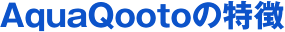 AquaQootoの特徴