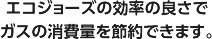 エコジョーズの効率の良さでガスの消費量を節約できます。