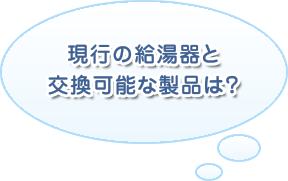 現行の給湯器と交換可能な製品は？