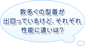 数多くの型番が出回っているけど、それぞれ性能に違いは？