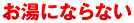お湯にならない
