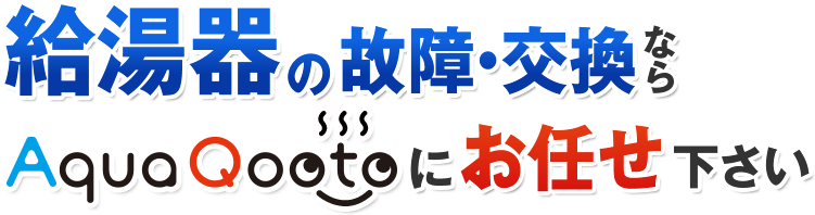 給湯器の故障・交換ならAquaQooto【アクアキュート】にお任せ下さい