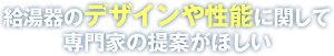 給湯器のデザインや性能に関して専門家の提案がほしい