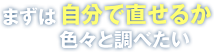 まずは自分で直せるか色々と調べたい