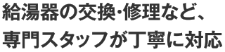 給湯器の交換・修理など、専門スタッフが丁寧に対応