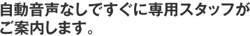 自動音声なしですぐに専用スタッフがご案内します。