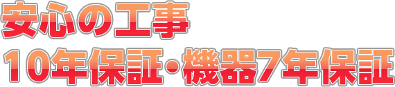 安心の工事 10年保証・機器7年保証