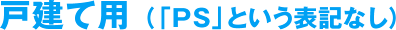戸建て用（「PS」という表記なし）