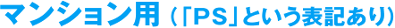 マンション用（「PS」という表記あり）