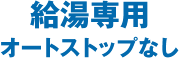給湯専用 オートストップなし
