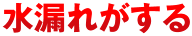 水漏れがする