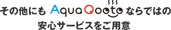 その他にもAquaQootoならではの安心サービスをご用意